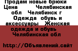 Продам новые брюки › Цена ­ 300 - Челябинская обл., Челябинск г. Одежда, обувь и аксессуары » Женская одежда и обувь   . Челябинская обл.